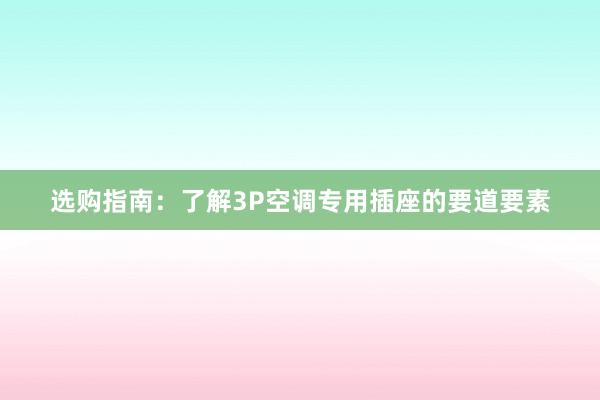 选购指南：了解3P空调专用插座的要道要素