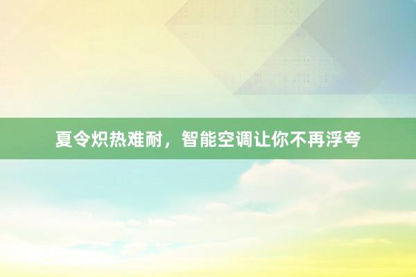 夏令炽热难耐，智能空调让你不再浮夸